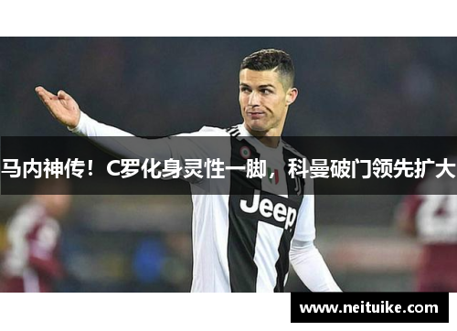 马内神传！C罗化身灵性一脚，科曼破门领先扩大